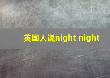 英国人说night night